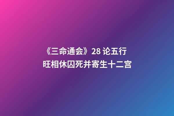 《三命通会》2.8 论五行旺相休囚死并寄生十二宫